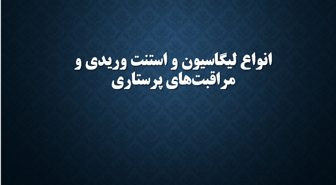انواع لیگاسیون و استنت وریدی و مراقبت‌های پرستاری