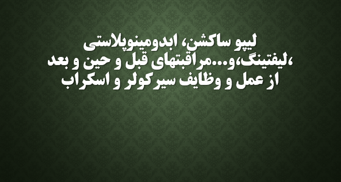 لیپو ساکشن، ابدومینوپلاستی ،لیفتینگ،و...مراقبتهای قبل و حین و بعد از عمل و وظایف سیرکولر و اسکراب