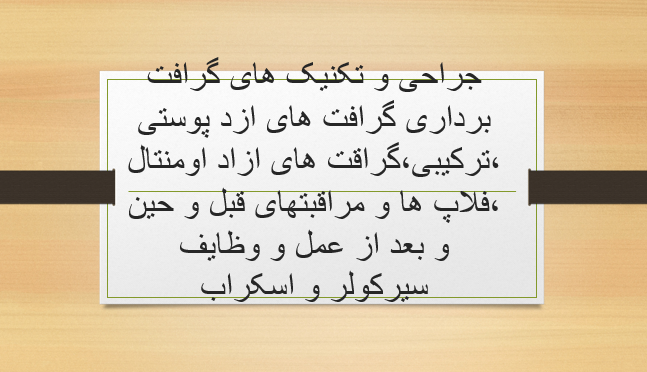 جراحی و تکنیک های گرافت برداری گرافت های ازد پوستی ،ترکیبی،گراقت های ازاد اومنتال ،فلاپ ها و مراقبتهای قبل و حین و بعد از عمل و وظایف سیرکولر و اسکراب