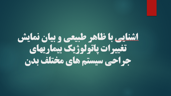 آشنایی با ظاهر طبیعی و بیان نمایش تغییرات پاتولوژیک بیماریهای جراحی سیستم های مختلف بدن