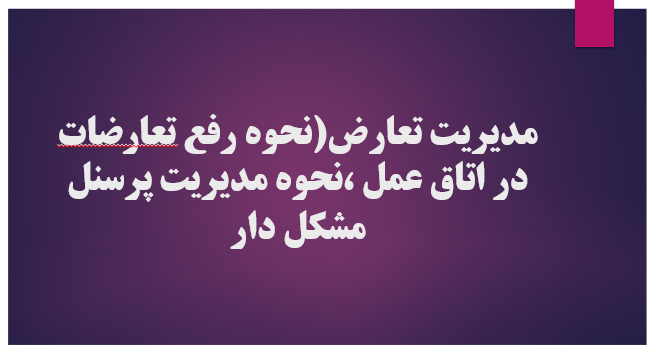 مدیریت تعارض(نحوه رفع تعارضات در اتاق عمل ،نحوه مدیریت پرسنل مشکل دار